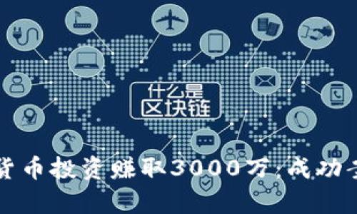 如何通过加密货币投资赚取3000万：成功案例与策略分析