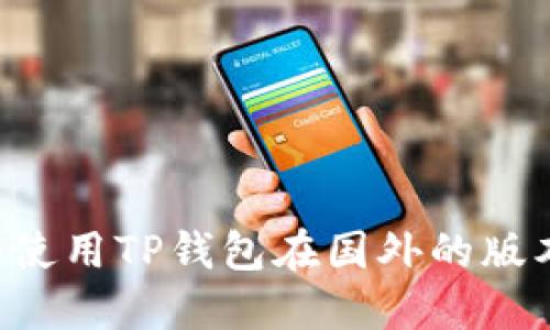 如何下载和使用TP钱包在国外的版本：详细指南