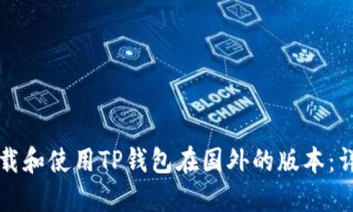 如何下载和使用TP钱包在国外的版本：详细指南