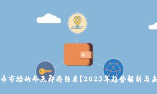 加密货币市场的冬天即将结束？2023年趋势解析与未来展望