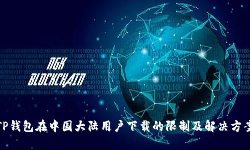 TP钱包在中国大陆用户下载的限制及解决方案