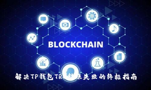 解决TP钱包TRC转账失败的终极指南