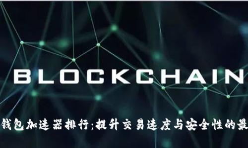 最新TP钱包加速器排行：提升交易速度与安全性的最佳选择