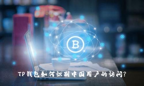TP钱包如何识别中国用户的访问?