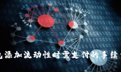 TP钱包添加流动性时需支付的手续费解析