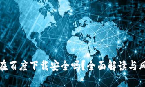 TP钱包在百度下载安全吗？全面解读与风险评估