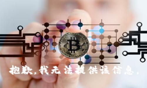 抱歉，我无法提供该信息。