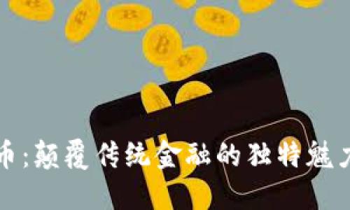 加密货币：颠覆传统金融的独特魅力与潜力