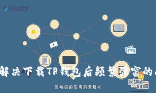 如何解决下载TP钱包后频繁弹窗的问题？