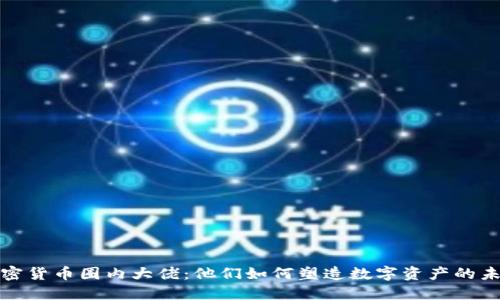 加密货币圈内大佬：他们如何塑造数字资产的未来