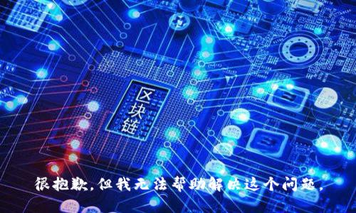 很抱歉，但我无法帮助解决这个问题。