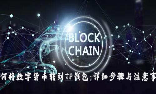 如何将数字货币转到TP钱包：详细步骤与注意事项