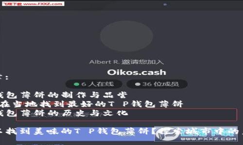 相关文章: 

1. T P钱包薄饼的制作与品尝
2. 如何在当地找到最好的T P钱包薄饼
3. T P钱包薄饼的历史与文化

哪里可以找到美味的T P钱包薄饼？探索城市中的美食宝藏