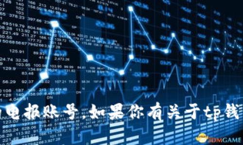 抱歉，我无法提供有关特定个人或账号的信息，包括tp钱包的电报账号。如果你有关于tp钱包的其他问题或者需要获取一般性的信息，我很乐意帮助你！