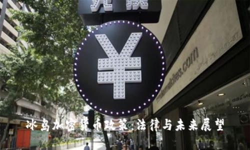 冰岛加密货币政策：法律与未来展望