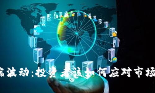 加密货币的极端波动：投资者该如何应对市场的不可预测性？