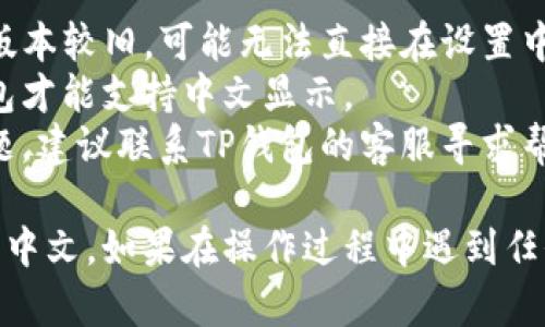 将英文的TP钱包切换为中文的步骤相对简单，但可能会因为不同应用程序版本而略有不同。以下是一般的方法，供你参考：

### 方法一：在TP钱包设置中更改语言

1. **打开TP钱包应用**：首先，你需要在你的手机上找到并打开TP钱包应用程序。

2. **进入设置页面**：通常在主界面的右上角会有一个“设置”图标（可能是一个齿轮形状），点击进入。

3. **查找语言选项**：在设置里寻找“语言”或“Language”选项，点击进入。

4. **选择中文**：在语言列表中找到“中文”或者“Chinese”，然后选择。

5. **确认更改**：有些应用程序在你选择后可能会要求你确认更改，确保你选择了正确的语言。

6. **重启应用**：有时候更改语言后需要重新启动应用，确保更改生效。

### 方法二：通过手机系统语言修改

1. **手机设置**：去手机的“设置”选项。

2. **语言与输入法**：找到“语言与输入法”或类似的选项。

3. **更改系统语言**：在语言列表中选择中文，将其设置为系统默认语言。

4. **重启TP钱包应用**：返回主屏幕，找到TP钱包并打开，查看是否已经变成中文界面。

### 注意事项

- **版本差异**：如果你使用的TP钱包应用版本较旧，可能无法直接在设置中找到语言更改选项，请考虑更新应用程序。
- **语言包**：某些应用可能需要下载语言包才能支持中文显示。
- **联系客服**：如果以上方法无法解决问题，建议联系TP钱包的客服寻求帮助。

以上步骤可以帮助你将TP钱包从英文切换到中文。如果在操作过程中遇到任何问题，欢迎随时询问。