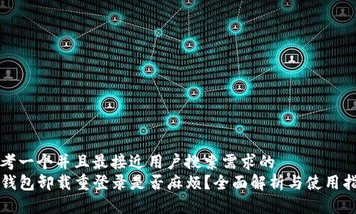 思考一个并且最接近用户搜索需求的  
TP钱包卸载重登录是否麻烦？全面解析与使用指南