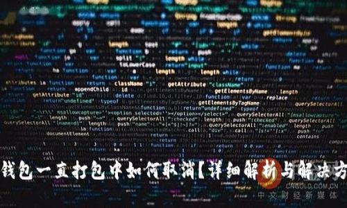 TP钱包一直打包中如何取消？详细解析与解决方案