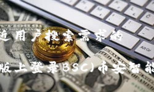 思考一个并且最接近用户搜索需求的

如何在TP钱包电脑版上登录BSC（币安智能链）？详细步骤解析