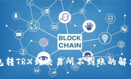 TP钱包转TRX到交易所不到账的解决方案
