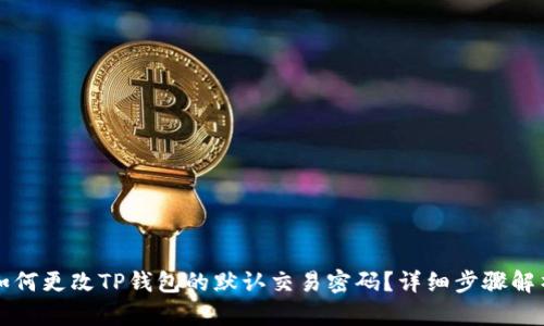 如何更改TP钱包的默认交易密码？详细步骤解析