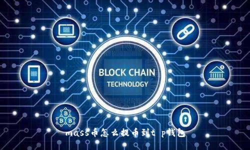 mass币怎么提币到t p钱包