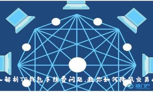 深入解析TP钱包手续费问题，教你如何降低交易成本