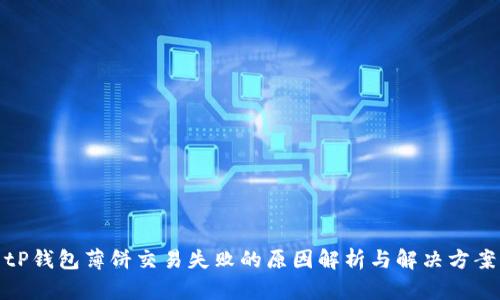 tP钱包薄饼交易失败的原因解析与解决方案