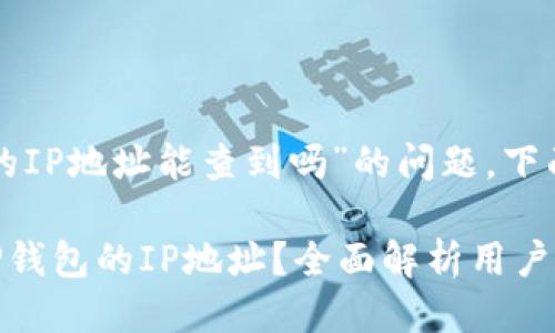 关于“登录TP钱包的IP地址能查到吗”的问题，下面将进行详细探讨。

### 如何追踪TP钱包的IP地址？全面解析用户隐私与安全