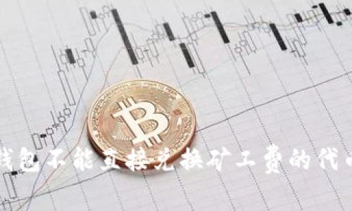 t p钱包不能直接兑换矿工费的代币吗？