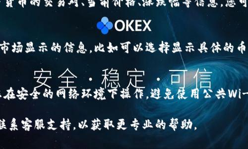 要在TP钱包或其他加密钱包中查看市场一栏的显示，通常可以按照以下步骤进行：

### 访问TP钱包
1. **打开TP钱包应用**：确保您已经在您的智能手机上安装了TP钱包，并且已注册并登录。

### 寻找市场选项
2. **导航到市场/市场一栏**：在主界面或者底部导航栏中，通常会有一个“市场”或“交易”选项。点击进入这个选项。

### 查看市场信息
3. **查看交易对和价格**：在市场页面，通常可以看到不同加密货币的交易对、当前价格、涨跌幅等信息。您可以通过点击特定的交易对，查看更详细的市场数据和历史图表。

### 自定义显示设置
4. **个性化设置（如果可用）**：某些钱包应用允许用户自定义市场显示的信息，比如可以选择显示具体的币种、排序或过滤器等。查看设置选项，进行相应的调整。

### 注意安全
5. **确保安全**：在进行任何交易或查看市场数据时，请确保您在安全的网络环境下操作，避免使用公共Wi-Fi，以保护您的资产安全。

如果您在具体步骤上遇到问题，建议查阅TP钱包的帮助文档或联系客服支持，以获取更专业的帮助。