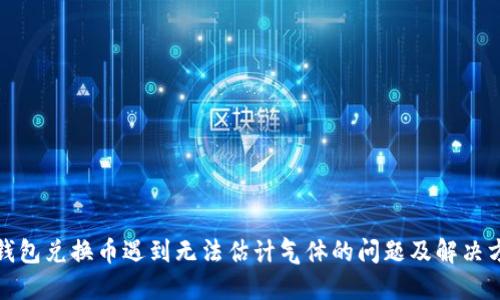 TP钱包兑换币遇到无法估计气体的问题及解决方案