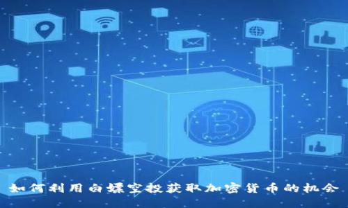 如何利用白嫖空投获取加密货币的机会