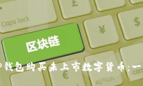 如何在TP钱包购买未上市数字货币：一站式攻略