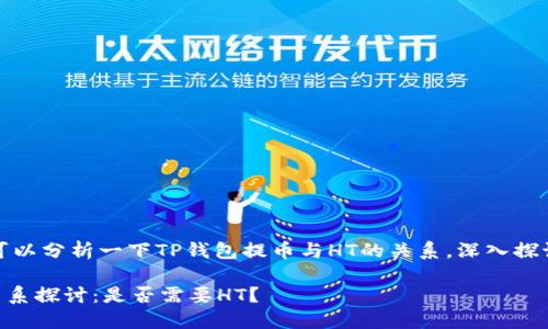 在这个问题上，我们可以分析一下TP钱包提币与HT的关系，深入探讨它们的功能和要素。

TP钱包提币与HT的关系探讨：是否需要HT？