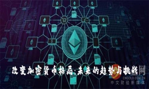 改变加密货币格局：未来的趋势与挑战
