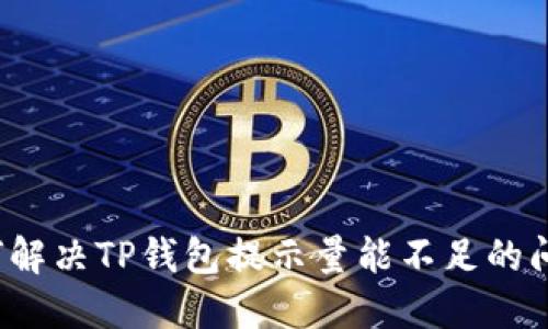 如何解决TP钱包提示量能不足的问题？