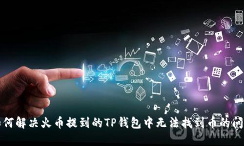 如何解决火币提到的TP钱包中无法找到币的问题