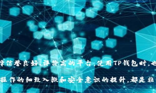 如果你想将pig提现到TP钱包，下面是一个详细的步骤指南，帮助你顺利完成这一操作。由于这一过程涉及加密货币交易和钱包操作，请务必小心谨慎，确保信息的准确性与安全性。

步骤一：准备工作
在开始之前，确保你已经拥有TP钱包，并且设置好安全措施，例如双重认证。同时，确认你的pig代币已经成功存入相关交易所或平台。

步骤二：登录交易所
首先，你需要登录你存有pig代币的交易所。在输入账户信息时，保护好个人隐私，确保不在公共设备上进行此操作。

步骤三：选择提现选项
在交易所的主页上，寻找“资产”或“钱包”选项，点击进入，找到你的pig代币。在该页面中，通常会有“提现”按钮。点击此按钮后，将会提示你输入提现金额和地址。

步骤四：输入TP钱包地址
在提现界面，你需要输入TP钱包的地址。请务必检查地址的正确性，因为任何输入错误都可能导致资金丢失。可以尝试复制并粘贴地址，以减少可能的错误。

步骤五：确认提现信息
确认提现的金额和地址无误后，继续进行。很多交易所为了安全起见，会要求你输入账户的验证码或进行双重认证。确保及时查看你的邮箱或手机，获取相关验证码。

步骤六：提交申请
完成所有信息的填写后，点击“提交”或“确认”按钮。此时，系统会处理你的提现申请。记得保存好交易记录，以备将来的查询和参考。

步骤七：检查TP钱包
一般情况下，提现请求处理完成后，资金会在一定时间内到达你的TP钱包。为了确保资金安全，通过TP钱包的界面查看你的账户余额，确认pig代币是否已经成功到账。

步骤八：可能的问题及解决方案
在提现过程中，可能会遇到一些常见问题，例如延迟到账、提现失败等。在这种情况下，建议你：
ul
li再次检查提现信息，确保没有错误。/li
li查看交易所在官网的公告，了解是否有维护或延迟的情况。/li
li如果长时间未到账，可联系交易所客服，寻求帮助。/li
/ul

安全提示
在进行任何加密货币操作时，务必保持谨慎。在选择交易所时，应选择信誉良好、评价高的平台。使用TP钱包时，也要定期更新安全设置，定期备份私钥或恢复短语，确保资产的安全。

通过以上步骤，你应该能够顺利将pig提现到TP钱包。在这一过程中，操作的细致入微和安全意识的提升，都是非常必要的。希望本指南对你有所帮助，祝你投资顺利，资产增值！