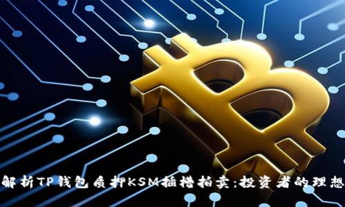 全面解析TP钱包质押KSM插槽拍卖：投资者的理想选择