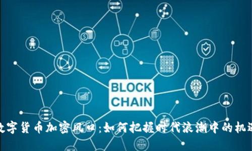 数字货币加密风口：如何把握时代浪潮中的机遇