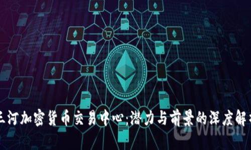 三河加密货币交易中心：潜力与前景的深度解析