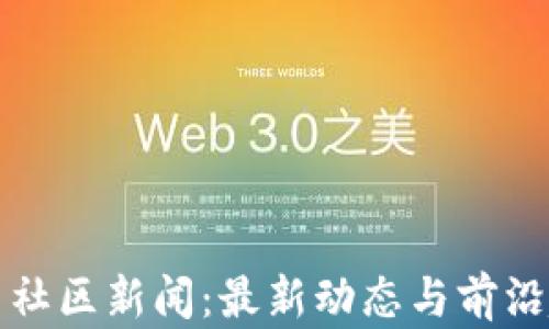 
加密货币社区新闻：最新动态与前沿趋势分析