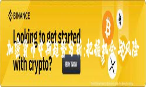 加密货币中期趋势分析：把握机会与风险