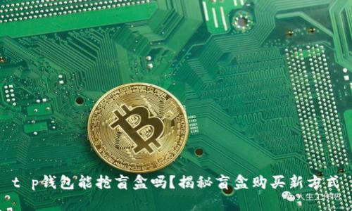 t p钱包能抢盲盒吗？揭秘盲盒购买新方式