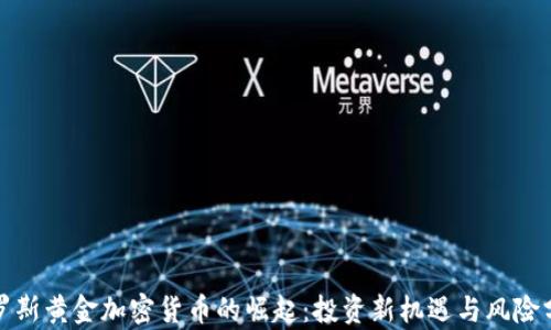 
俄罗斯黄金加密货币的崛起：投资新机遇与风险分析