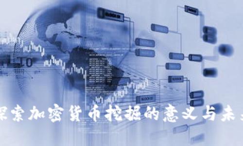 深入探索加密货币挖掘的意义与未来发展