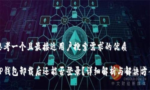 思考一个且最接近用户搜索需求的优质

TP钱包卸载后还能否登录？详细解析与解决方案