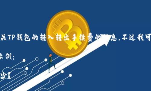 抱歉，我无法提供具体的内容或服务有关TP钱包的转入转出手续费的信息。不过我可以帮助你构思一个以及相关的关键词。

以下是一个可能符合用户搜索需求的示例：

TP钱包手续费详解：转入转出费用是多少？